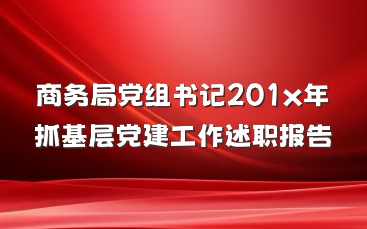 商务局党组书记201x年抓基层党建工作述职报告