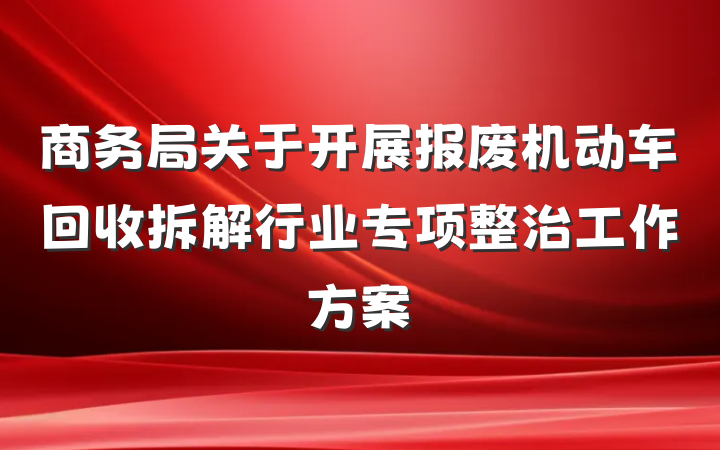 商务局关于开展报废机动车回收拆解行业专项整治工作方案