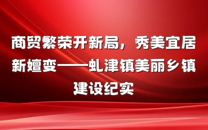 商贸繁荣开新局，秀美宜居新嬗变——虬津镇美丽乡镇建设纪实