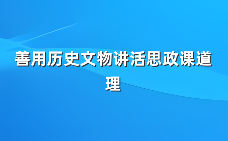 善用历史文物讲活思政课道理