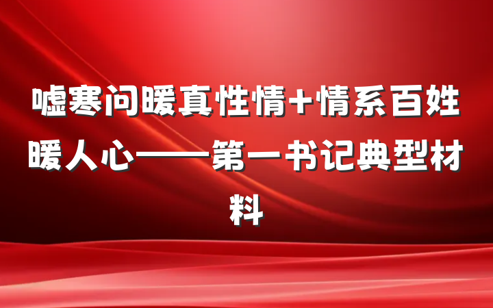 嘘寒问暖真性情 情系百姓暖人心——第一书记典型材料