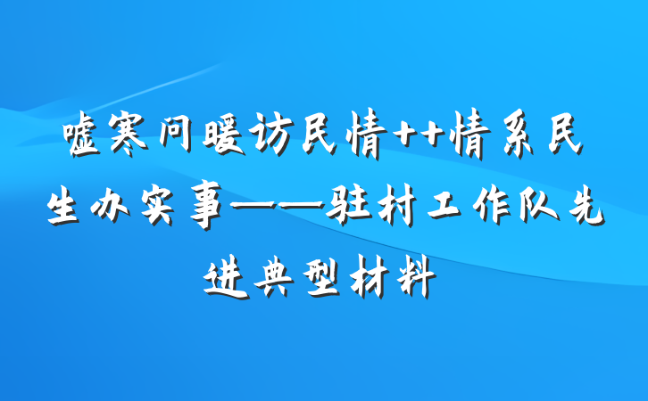 嘘寒问暖访民情  情系民生办实事——驻村工作队先进典型材料