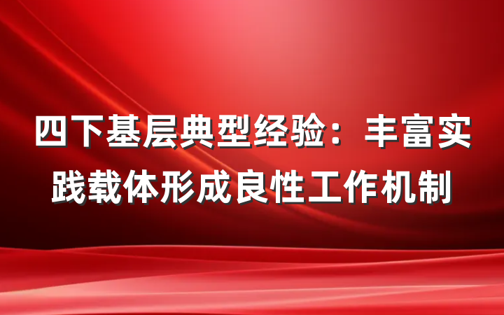 四下基层典型经验：丰富实践载体形成良性工作机制