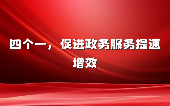 四个一，促进政务服务提速增效
