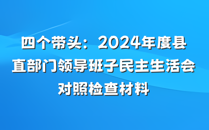 四个带头：2024年度县直部门领导班子民主生活会对照检查材料