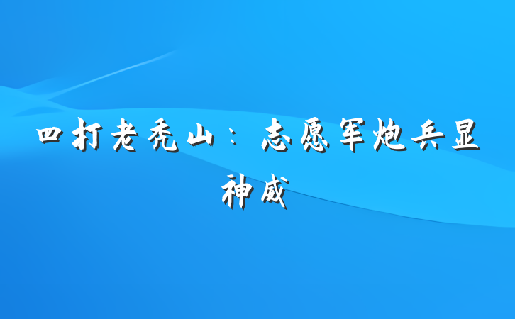 四打老秃山：志愿军炮兵显神威