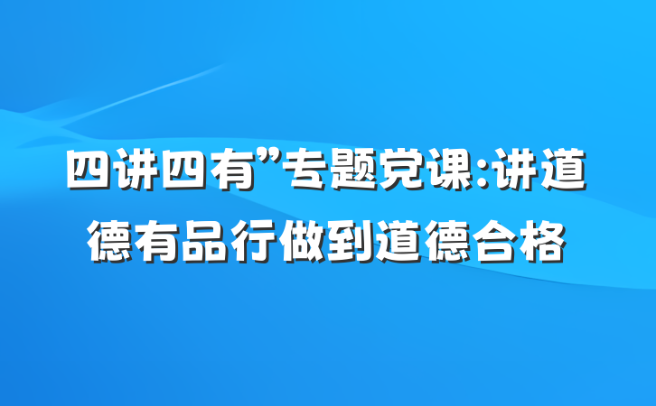 四讲四有”专题党课:讲道德有品行做到道德合格