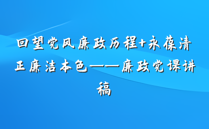 回望党风廉政历程 永葆清正廉洁本色——廉政党课讲稿
