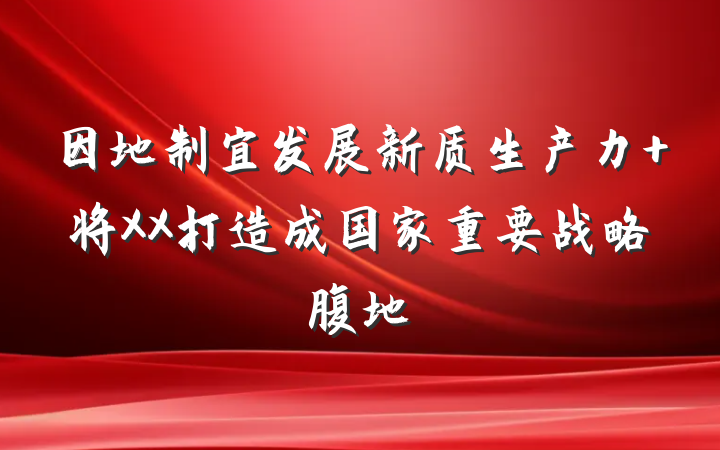 因地制宜发展新质生产力 将XX打造成国家重要战略腹地