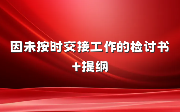 因未按时交接工作的检讨书 提纲