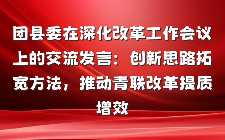 团县委在深化改革工作会议上的交流发言：创新思路拓宽方法，推动青联改革提质增效
