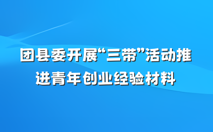 团县委开展“三带”活动推进青年创业经验材料