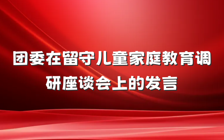 团委在留守儿童家庭教育调研座谈会上的发言