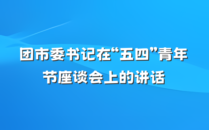 团市委书记在“五四”青年节座谈会上的讲话