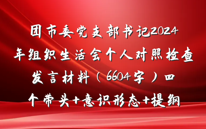 团市委党支部书记2024年组织生活会个人对照检查发言材料（6604字）四个带头 意识形态 提纲