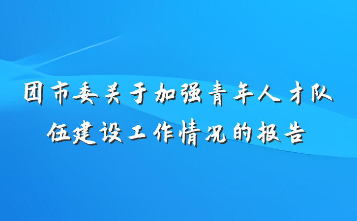 团市委关于加强青年人才队伍建设工作情况的报告
