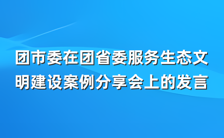 团市委在团省委服务生态文明建设案例分享会上的发言