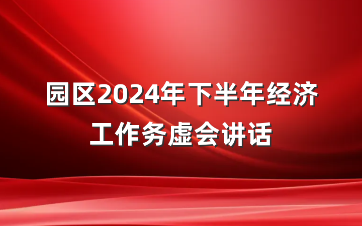 园区2024年下半年经济工作务虚会讲话