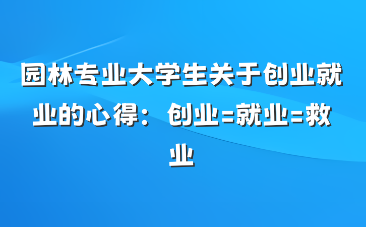 园林专业大学生关于创业就业的心得：创业=就业=救业