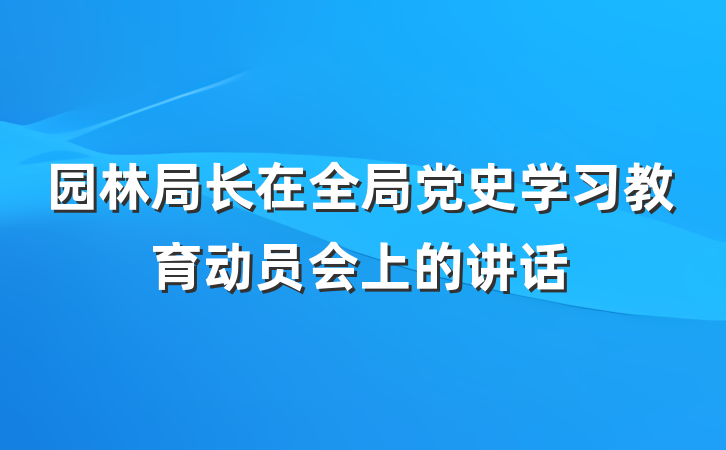 园林局长在全局党史学习教育动员会上的讲话