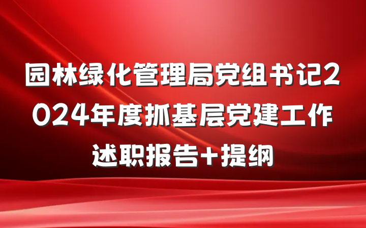 园林绿化管理局党组书记2024年度抓基层党建工作述职报告 提纲