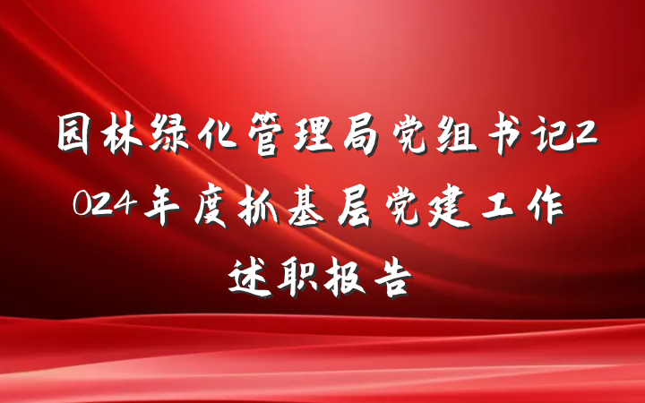 园林绿化管理局党组书记2024年度抓基层党建工作述职报告