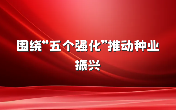 围绕“五个强化”推动种业振兴