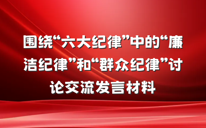 围绕“六大纪律”中的“廉洁纪律”和“群众纪律”讨论交流发言材料