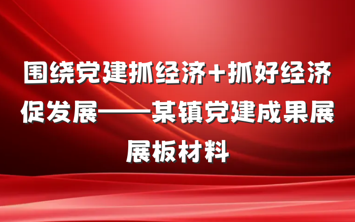 围绕党建抓经济 抓好经济促发展——某镇党建成果展展板材料