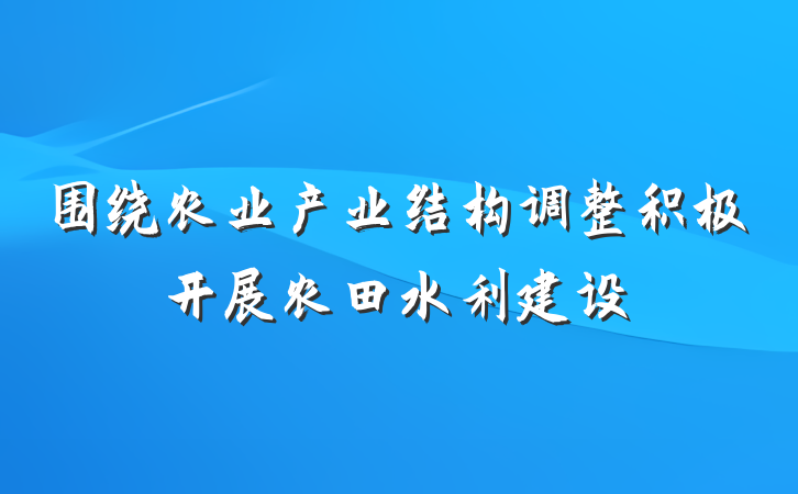 围绕农业产业结构调整积极开展农田水利建设