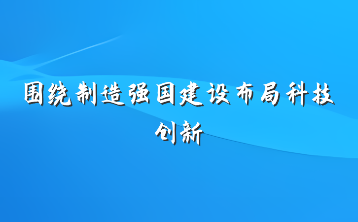 围绕制造强国建设布局科技创新
