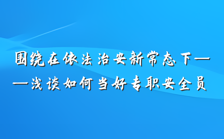 围绕在依法治安新常态下——浅谈如何当好专职安全员