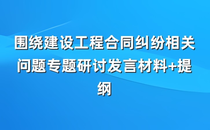 围绕建设工程合同纠纷相关问题专题研讨发言材料 提纲