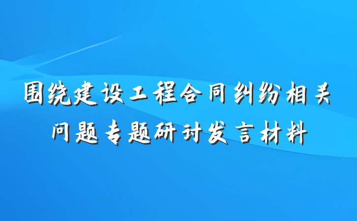 围绕建设工程合同纠纷相关问题专题研讨发言材料