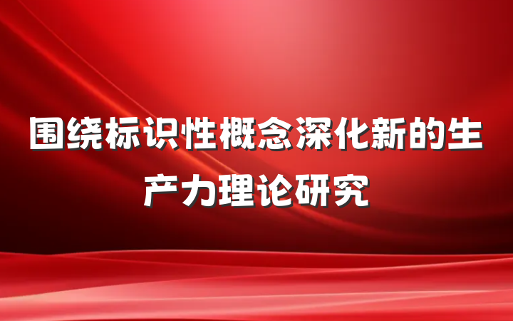 围绕标识性概念深化新的生产力理论研究