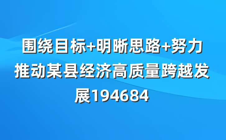 围绕目标 明晰思路 努力推动某县经济高质量跨越发展194684