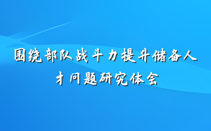 围绕部队战斗力提升储备人才问题研究体会