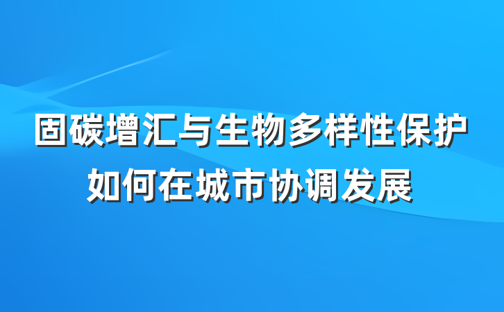 固碳增汇与生物多样性保护如何在城市协调发展