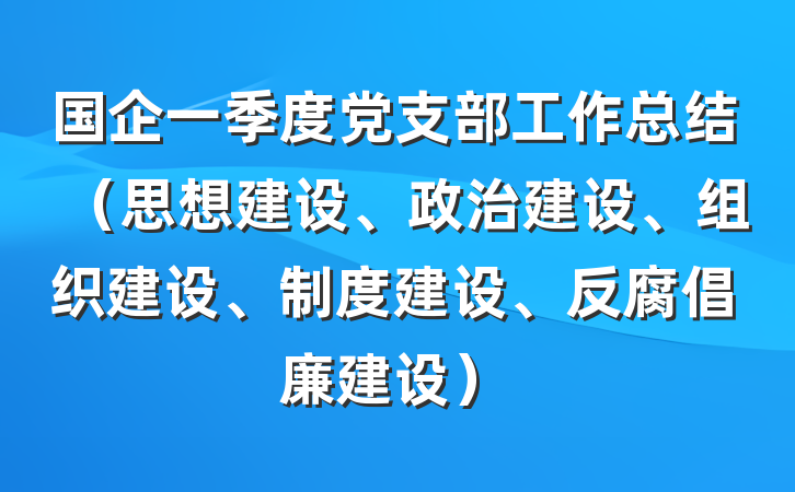 国企一季度党支部工作总结（思想建设、政治建设、组织建设、制度建设、反腐倡廉建设）