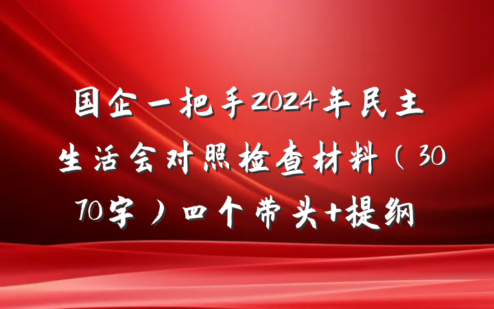 国企一把手2024年民主生活会对照检查材料（3070字）四个带头 提纲