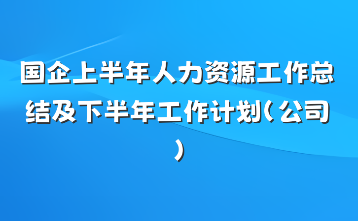 国企上半年人力资源工作总结及下半年工作计划（公司）