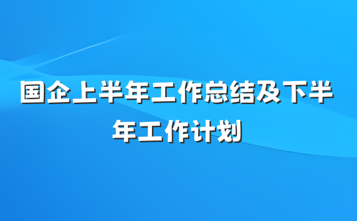 国企上半年工作总结及下半年工作计划