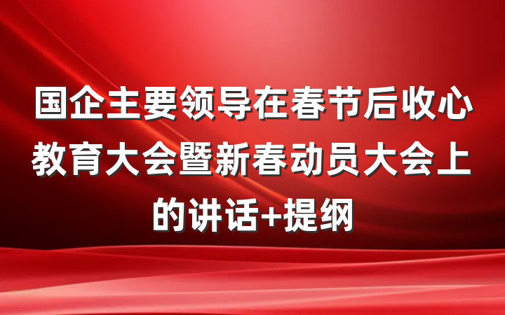 国企主要领导在春节后收心教育大会暨新春动员大会上的讲话 提纲