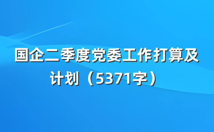 国企二季度党委工作打算及计划（5371字）