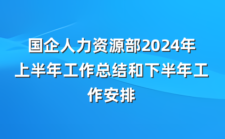 国企人力资源部2024年上半年工作总结和下半年工作安排