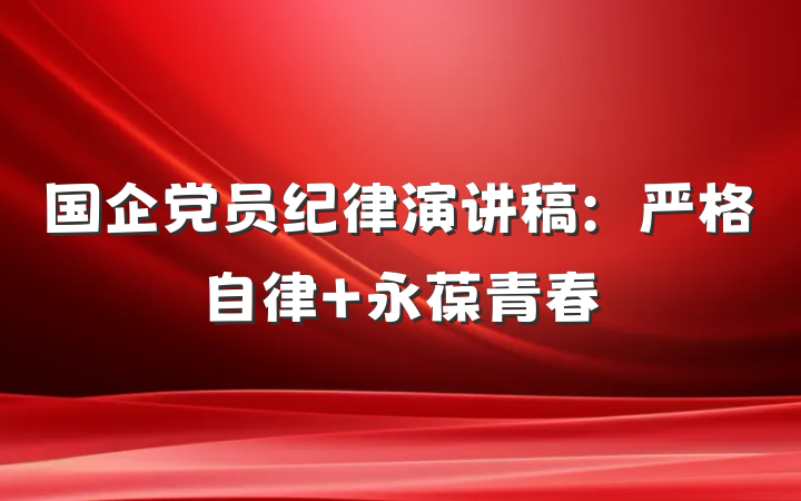 国企党员纪律演讲稿：严格自律 永葆青春
