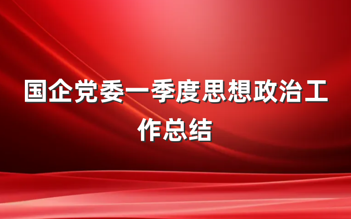 国企党委一季度思想政治工作总结