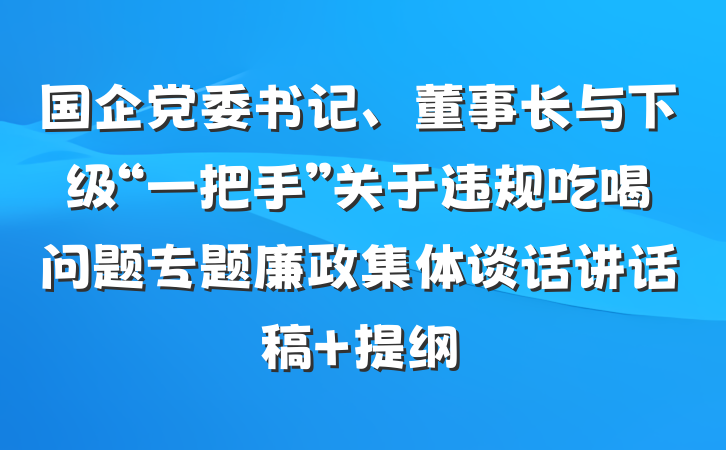 国企党委书记、董事长与下级“一把手”关于违规吃喝问题专题廉政集体谈话讲话稿 提纲