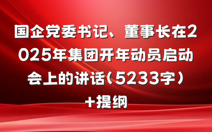 国企党委书记、董事长在2025年集团开年动员启动会上的讲话（5233字） 提纲