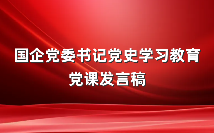 国企党委书记党史学习教育党课发言稿